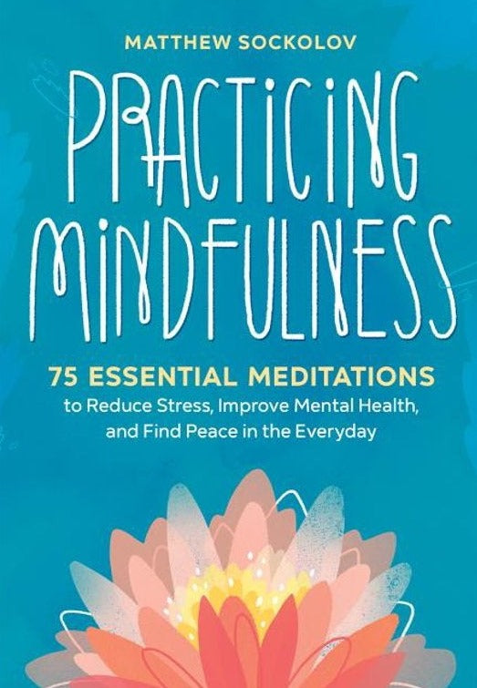 Practicing Mindfulness: 75 Essential Meditations to Reduce Stress, Improve Mental Health, and Find Peace in the Everyday